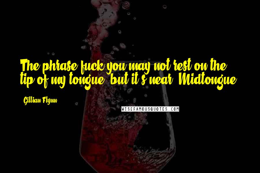 Gillian Flynn Quotes: The phrase fuck you may not rest on the tip of my tongue, but it's near. Midtongue.