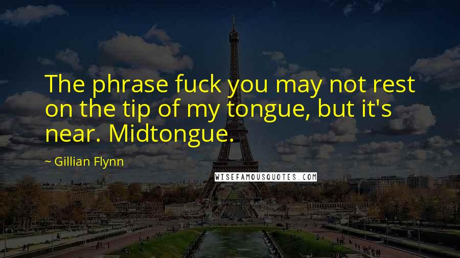 Gillian Flynn Quotes: The phrase fuck you may not rest on the tip of my tongue, but it's near. Midtongue.