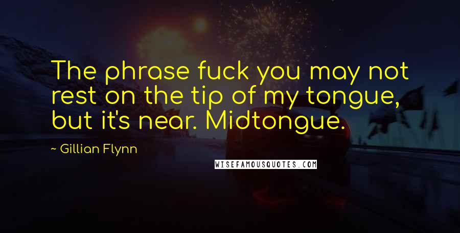 Gillian Flynn Quotes: The phrase fuck you may not rest on the tip of my tongue, but it's near. Midtongue.