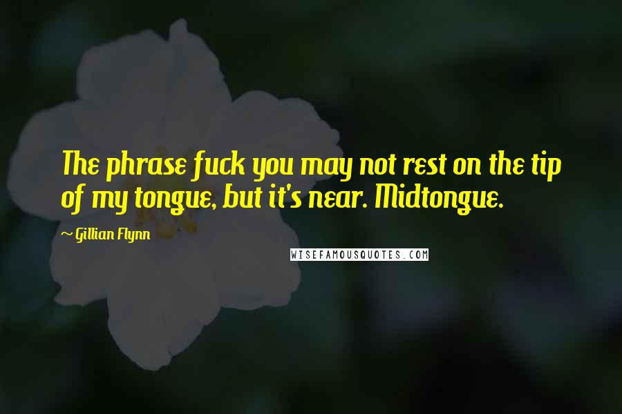 Gillian Flynn Quotes: The phrase fuck you may not rest on the tip of my tongue, but it's near. Midtongue.