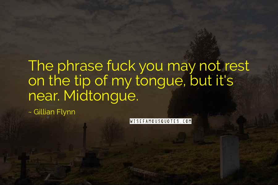 Gillian Flynn Quotes: The phrase fuck you may not rest on the tip of my tongue, but it's near. Midtongue.