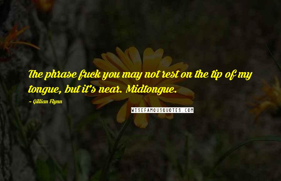 Gillian Flynn Quotes: The phrase fuck you may not rest on the tip of my tongue, but it's near. Midtongue.