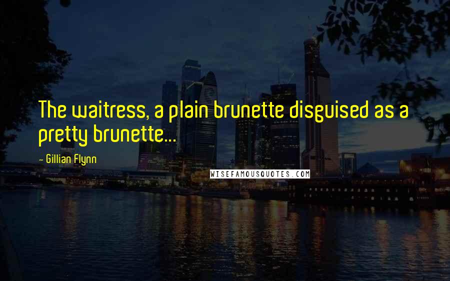 Gillian Flynn Quotes: The waitress, a plain brunette disguised as a pretty brunette...