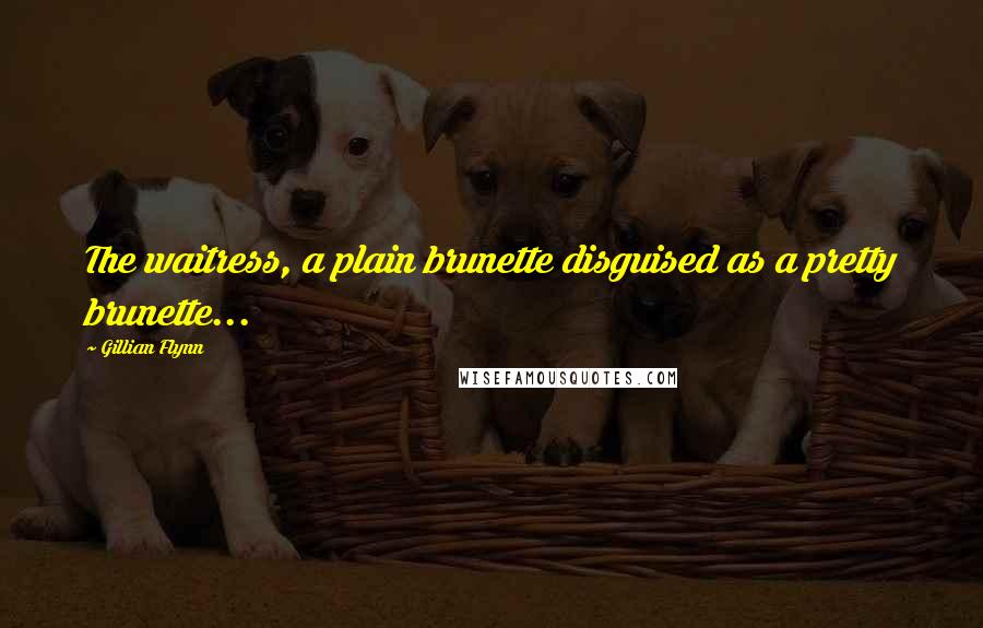 Gillian Flynn Quotes: The waitress, a plain brunette disguised as a pretty brunette...