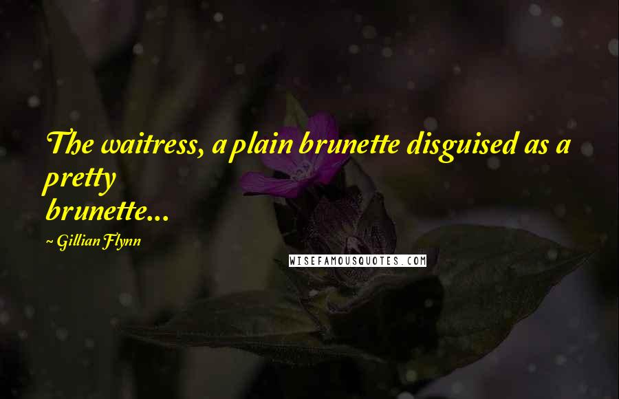 Gillian Flynn Quotes: The waitress, a plain brunette disguised as a pretty brunette...