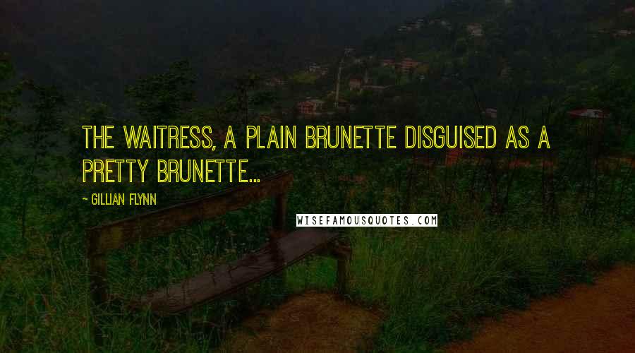 Gillian Flynn Quotes: The waitress, a plain brunette disguised as a pretty brunette...