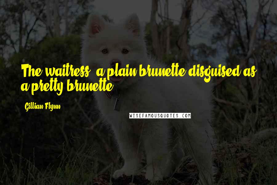 Gillian Flynn Quotes: The waitress, a plain brunette disguised as a pretty brunette...