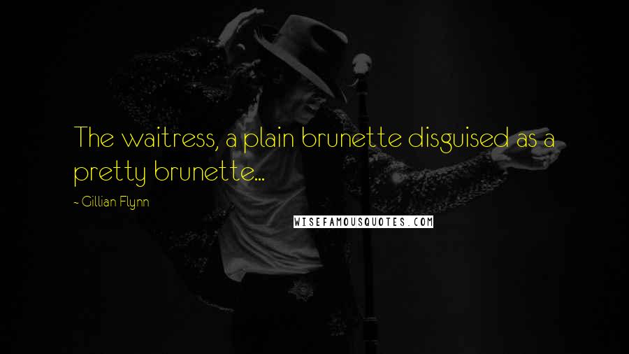 Gillian Flynn Quotes: The waitress, a plain brunette disguised as a pretty brunette...