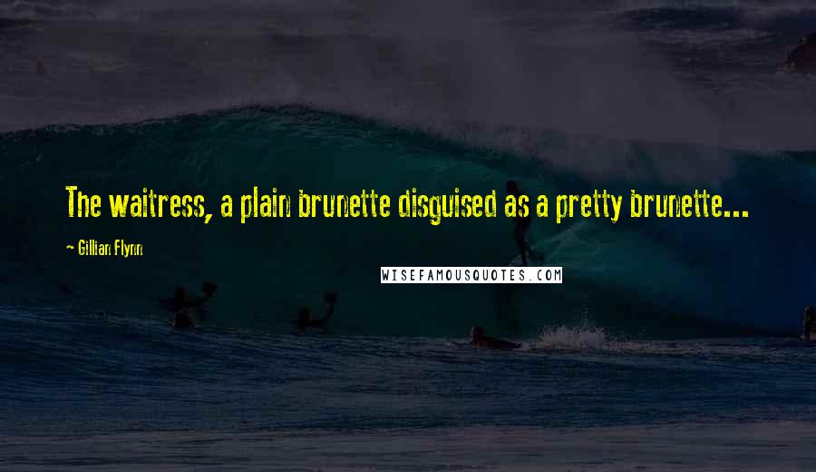 Gillian Flynn Quotes: The waitress, a plain brunette disguised as a pretty brunette...