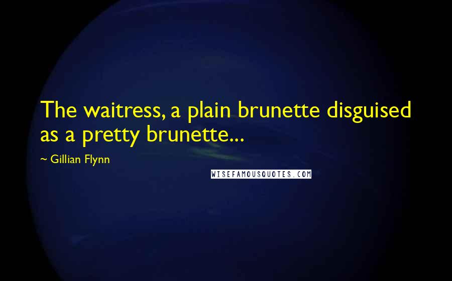 Gillian Flynn Quotes: The waitress, a plain brunette disguised as a pretty brunette...