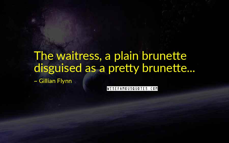 Gillian Flynn Quotes: The waitress, a plain brunette disguised as a pretty brunette...