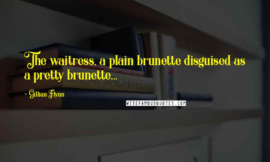 Gillian Flynn Quotes: The waitress, a plain brunette disguised as a pretty brunette...
