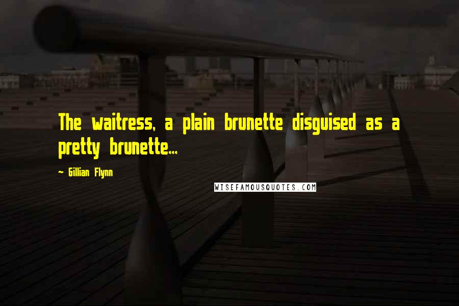 Gillian Flynn Quotes: The waitress, a plain brunette disguised as a pretty brunette...