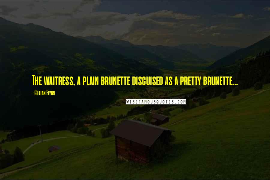 Gillian Flynn Quotes: The waitress, a plain brunette disguised as a pretty brunette...