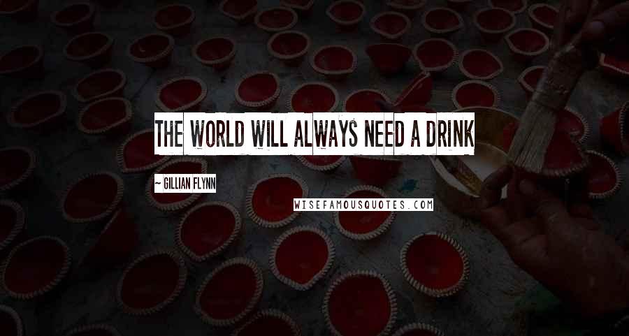 Gillian Flynn Quotes: The world will always need a drink