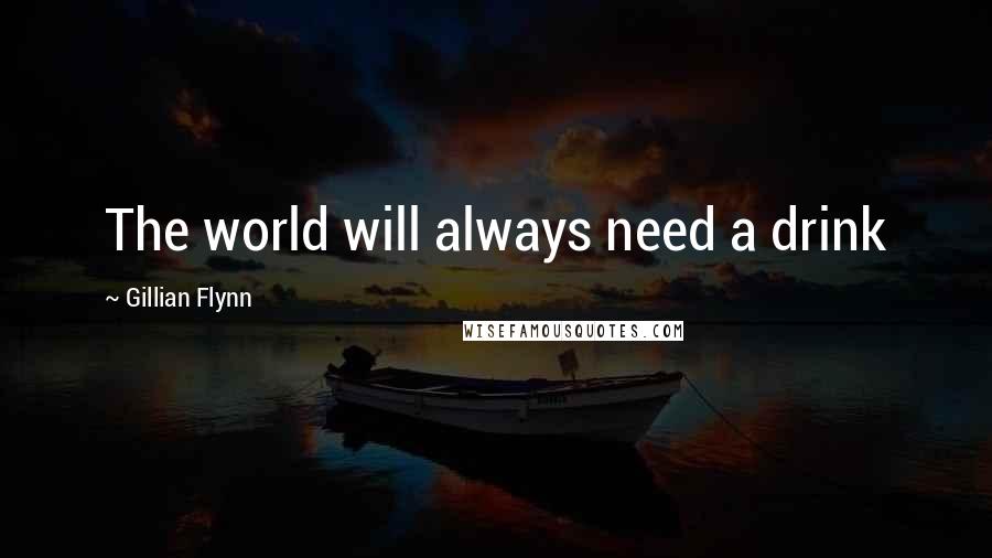 Gillian Flynn Quotes: The world will always need a drink