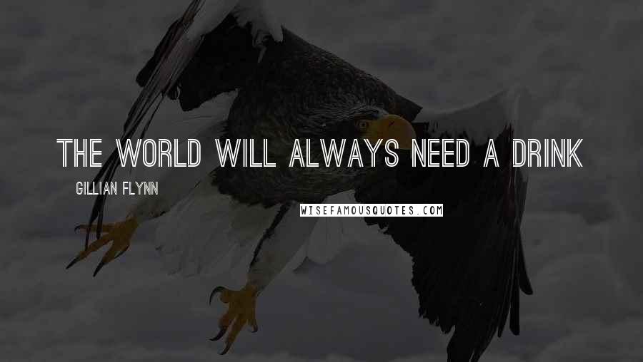 Gillian Flynn Quotes: The world will always need a drink