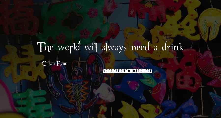 Gillian Flynn Quotes: The world will always need a drink