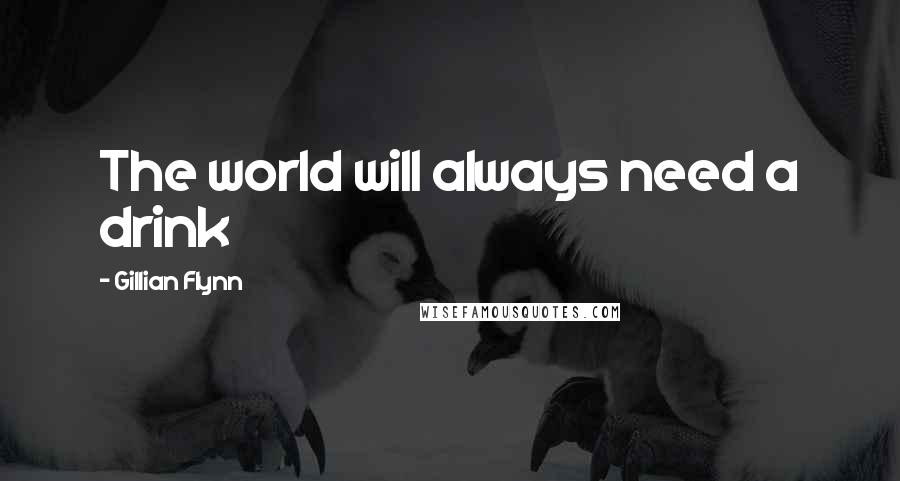 Gillian Flynn Quotes: The world will always need a drink