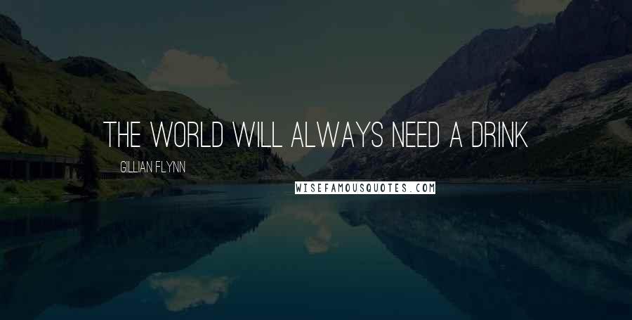 Gillian Flynn Quotes: The world will always need a drink