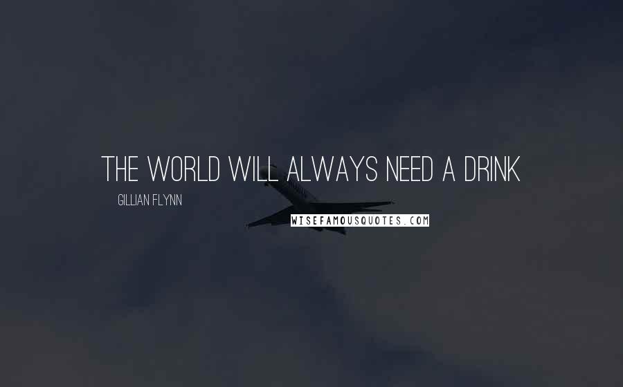 Gillian Flynn Quotes: The world will always need a drink