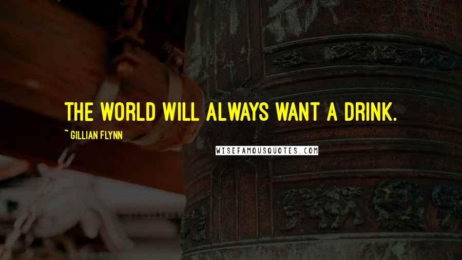 Gillian Flynn Quotes: The world will always want a drink.