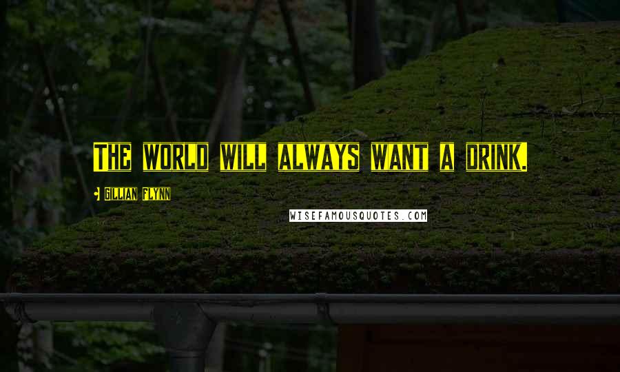 Gillian Flynn Quotes: The world will always want a drink.