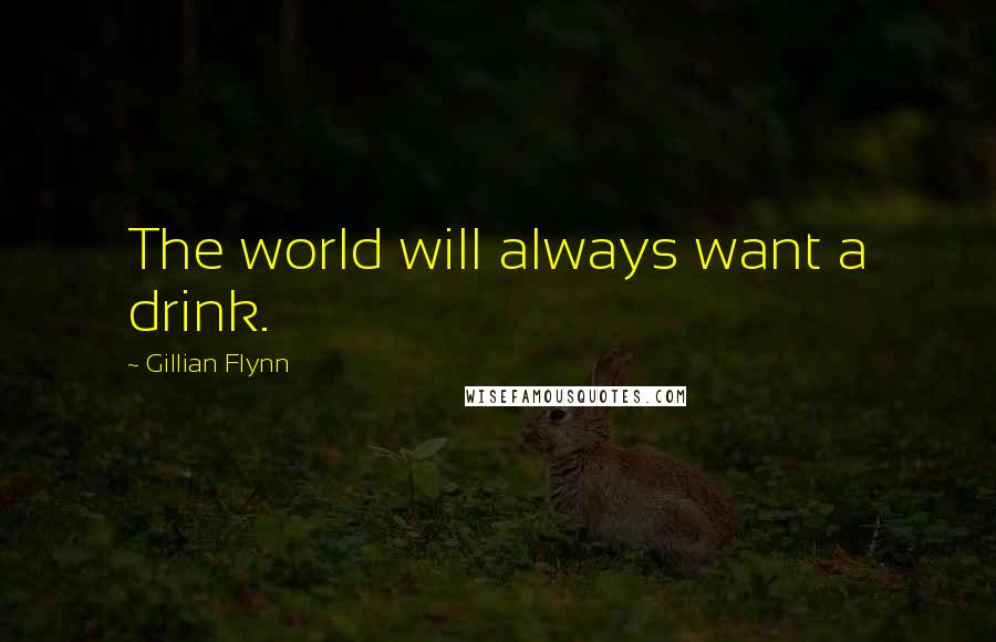 Gillian Flynn Quotes: The world will always want a drink.