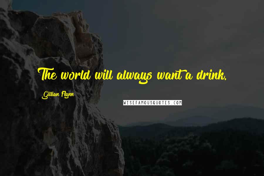 Gillian Flynn Quotes: The world will always want a drink.