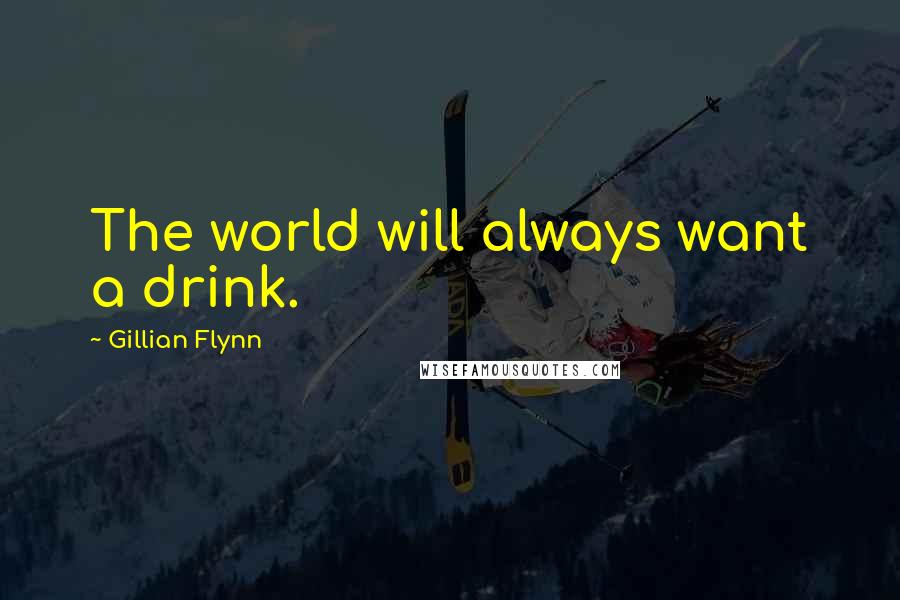 Gillian Flynn Quotes: The world will always want a drink.