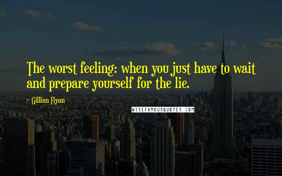 Gillian Flynn Quotes: The worst feeling: when you just have to wait and prepare yourself for the lie.