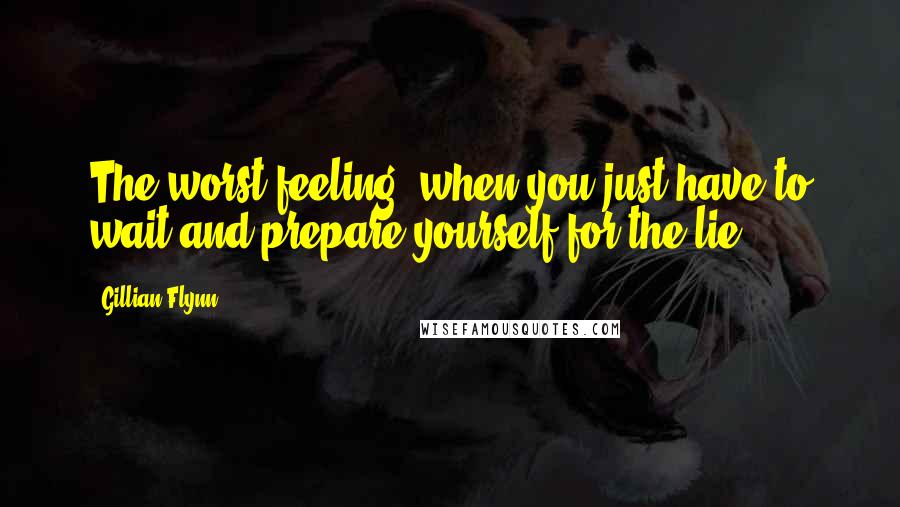 Gillian Flynn Quotes: The worst feeling: when you just have to wait and prepare yourself for the lie.