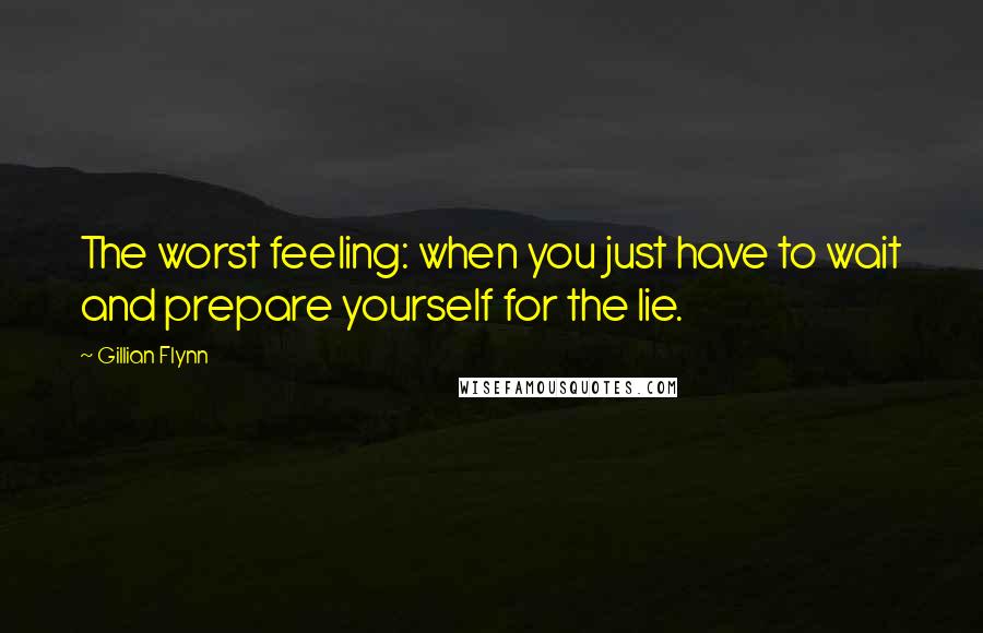 Gillian Flynn Quotes: The worst feeling: when you just have to wait and prepare yourself for the lie.