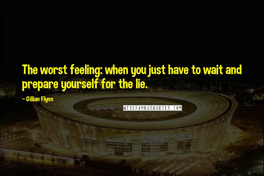Gillian Flynn Quotes: The worst feeling: when you just have to wait and prepare yourself for the lie.