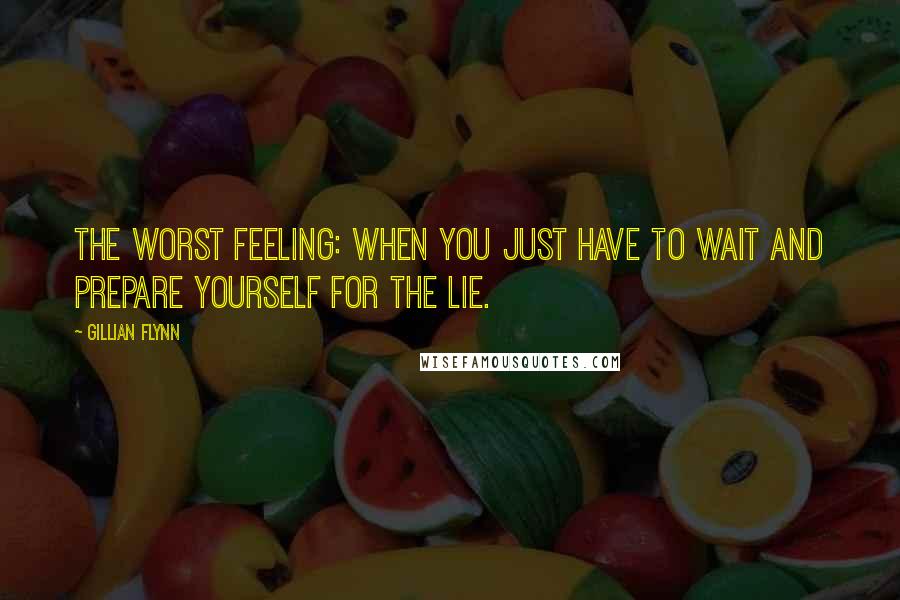 Gillian Flynn Quotes: The worst feeling: when you just have to wait and prepare yourself for the lie.