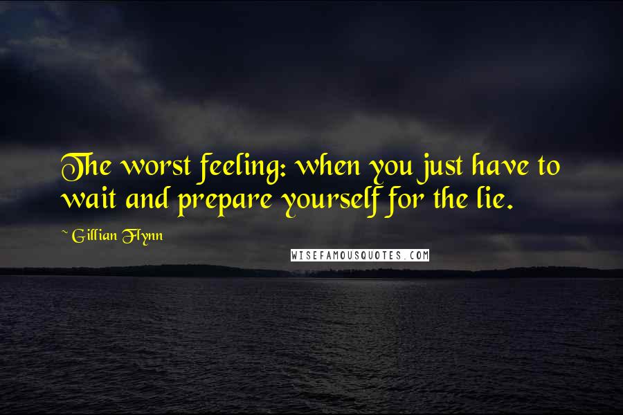 Gillian Flynn Quotes: The worst feeling: when you just have to wait and prepare yourself for the lie.