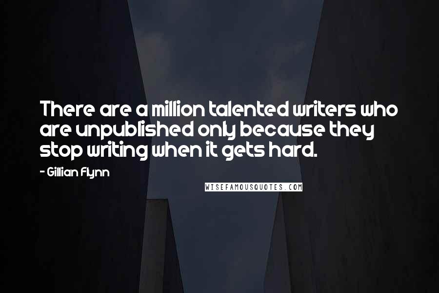 Gillian Flynn Quotes: There are a million talented writers who are unpublished only because they stop writing when it gets hard.