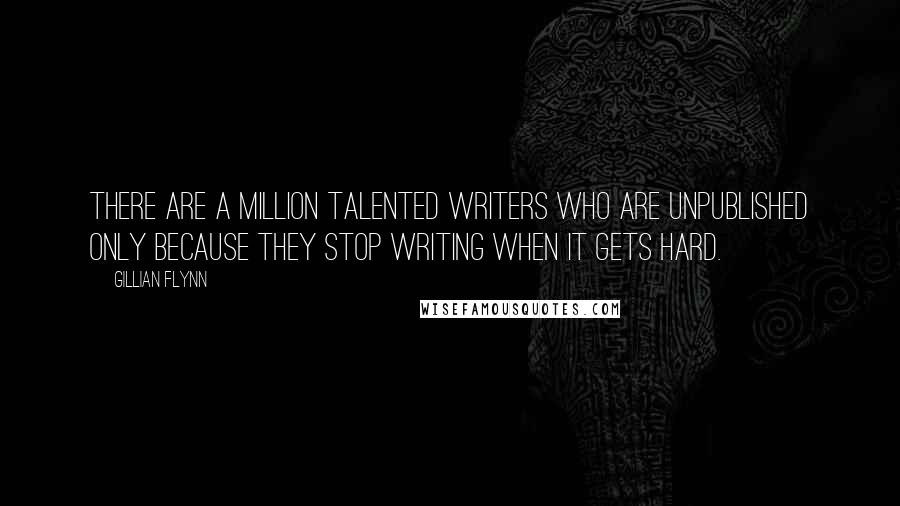 Gillian Flynn Quotes: There are a million talented writers who are unpublished only because they stop writing when it gets hard.