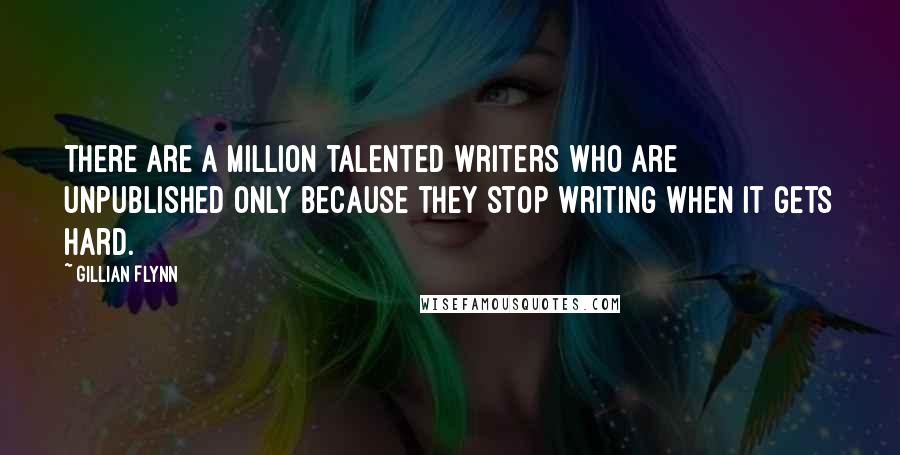 Gillian Flynn Quotes: There are a million talented writers who are unpublished only because they stop writing when it gets hard.