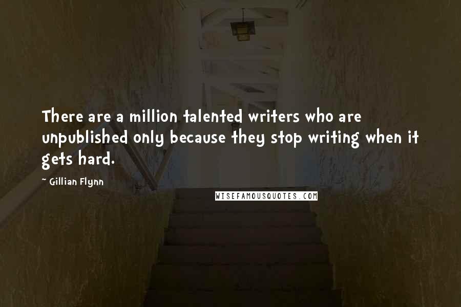 Gillian Flynn Quotes: There are a million talented writers who are unpublished only because they stop writing when it gets hard.