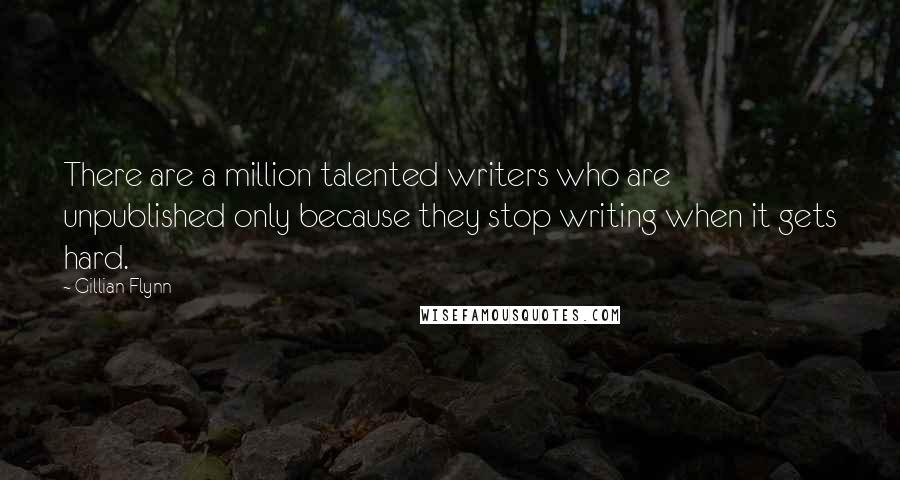 Gillian Flynn Quotes: There are a million talented writers who are unpublished only because they stop writing when it gets hard.