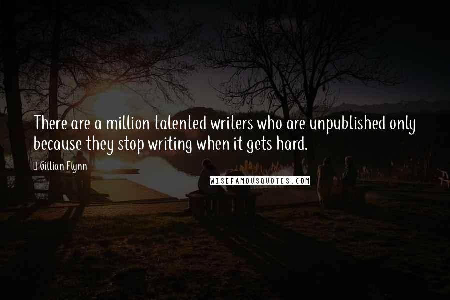 Gillian Flynn Quotes: There are a million talented writers who are unpublished only because they stop writing when it gets hard.