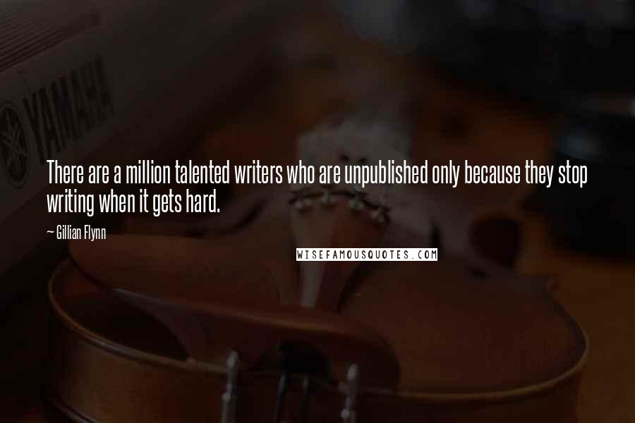 Gillian Flynn Quotes: There are a million talented writers who are unpublished only because they stop writing when it gets hard.