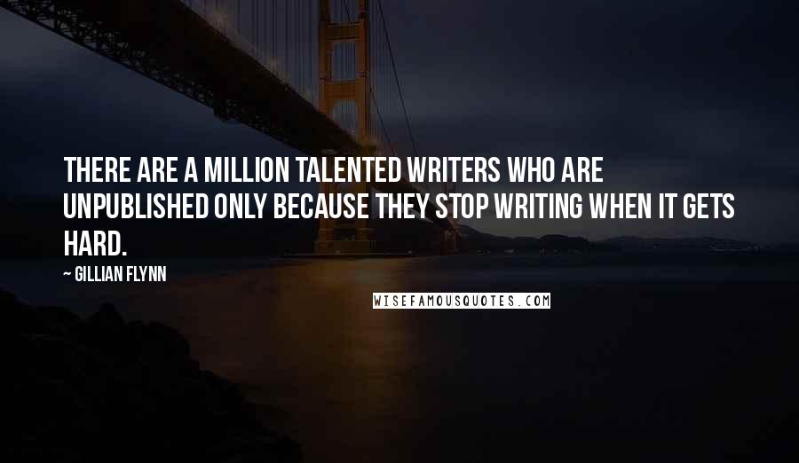 Gillian Flynn Quotes: There are a million talented writers who are unpublished only because they stop writing when it gets hard.