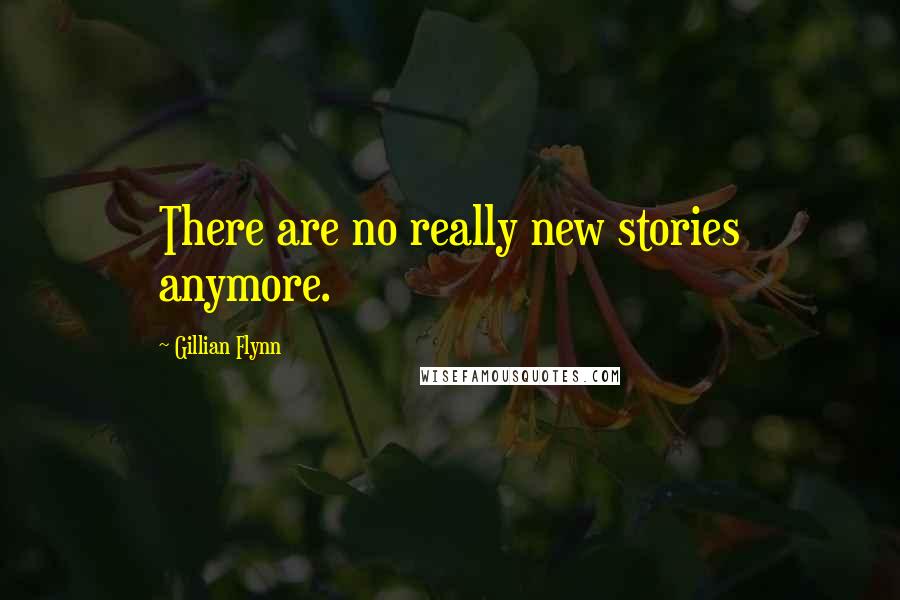 Gillian Flynn Quotes: There are no really new stories anymore.