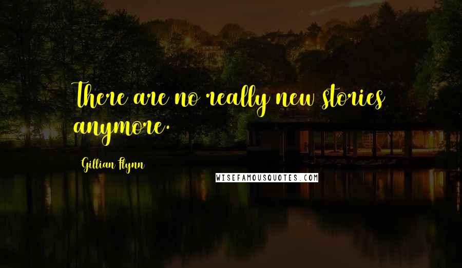 Gillian Flynn Quotes: There are no really new stories anymore.