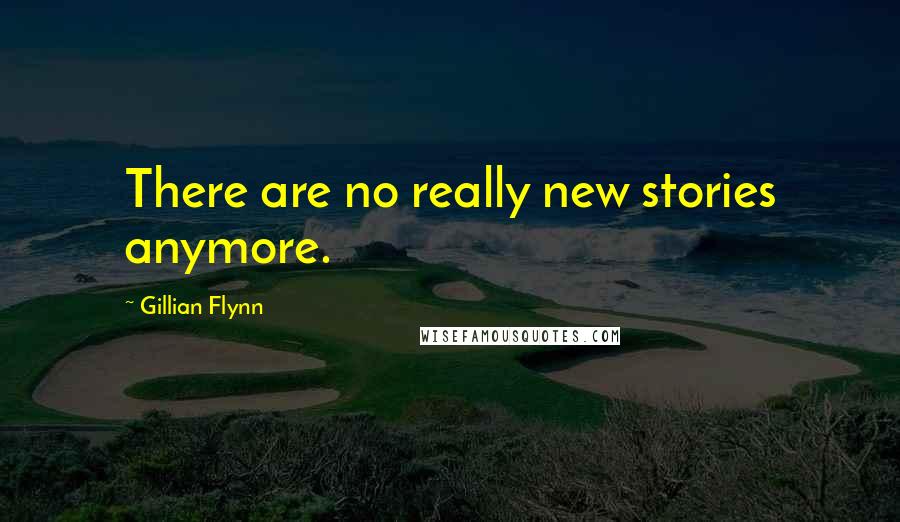 Gillian Flynn Quotes: There are no really new stories anymore.