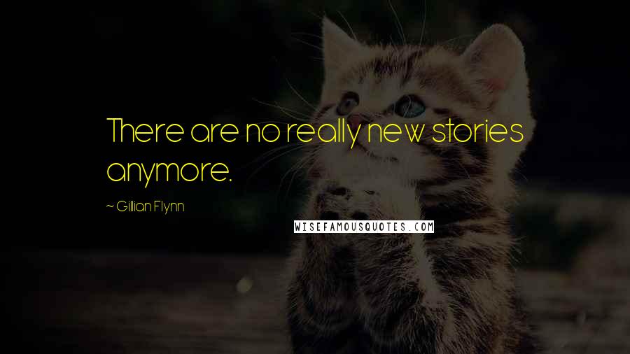 Gillian Flynn Quotes: There are no really new stories anymore.