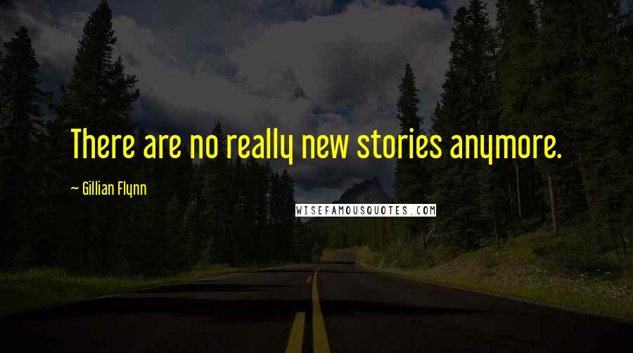 Gillian Flynn Quotes: There are no really new stories anymore.