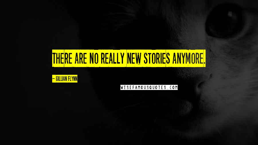 Gillian Flynn Quotes: There are no really new stories anymore.